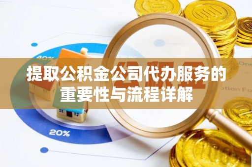 镇赉提取公积金公司代办服务的重要性与流程详解