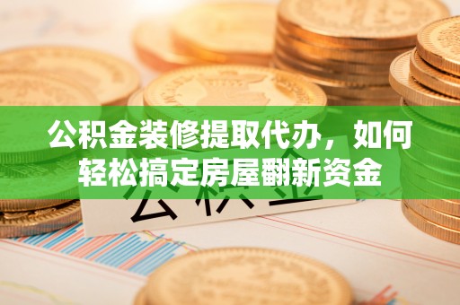 镇赉公积金装修提取代办，如何轻松搞定房屋翻新资金