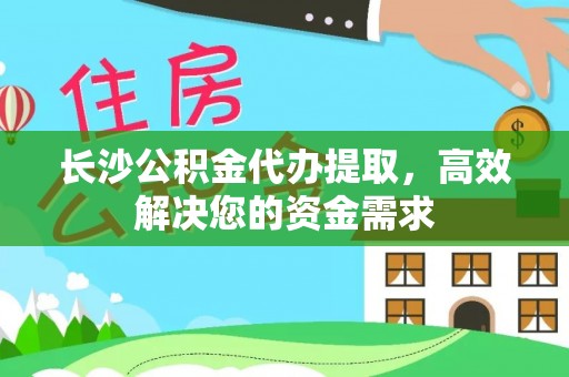 镇赉长沙公积金代办提取，高效解决您的资金需求