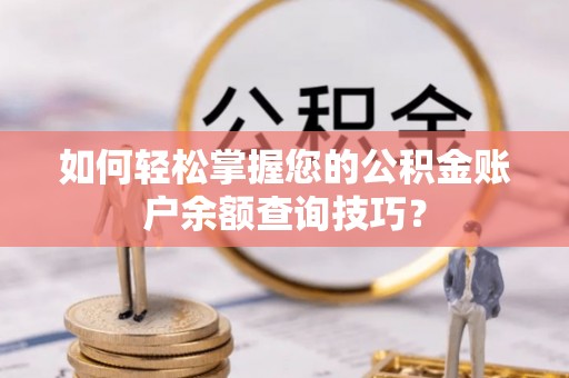 镇赉如何轻松掌握您的公积金账户余额查询技巧？
