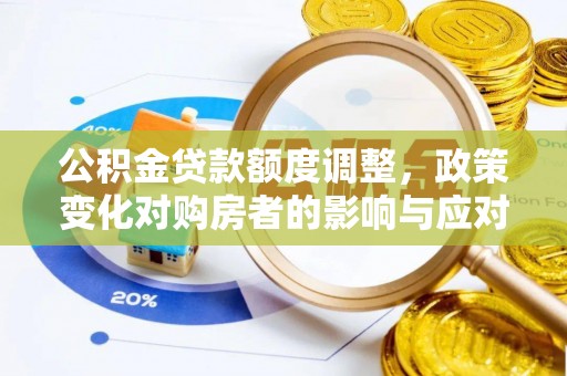 镇赉公积金贷款额度调整，政策变化对购房者的影响与应对策略