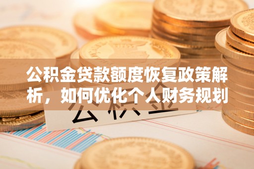 镇赉公积金贷款额度恢复政策解析，如何优化个人财务规划