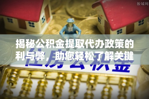 镇赉揭秘公积金提取代办政策的利与弊，助您轻松了解关键要点