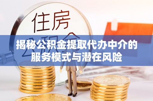 镇赉揭秘公积金提取代办中介的服务模式与潜在风险