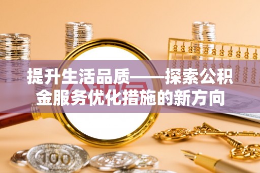 镇赉提升生活品质——探索公积金服务优化措施的新方向