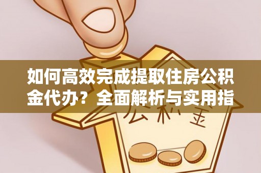 镇赉如何高效完成提取住房公积金代办？全面解析与实用指南