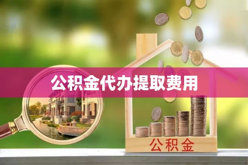镇赉公积金代办提取费用