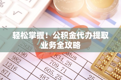 镇赉轻松掌握！公积金代办提取业务全攻略