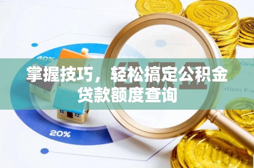 镇赉掌握技巧，轻松搞定公积金贷款额度查询