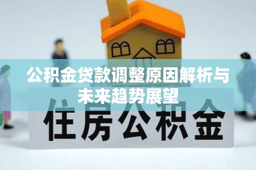 镇赉公积金贷款调整原因解析与未来趋势展望