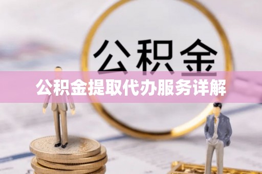 镇赉公积金提取代办服务详解