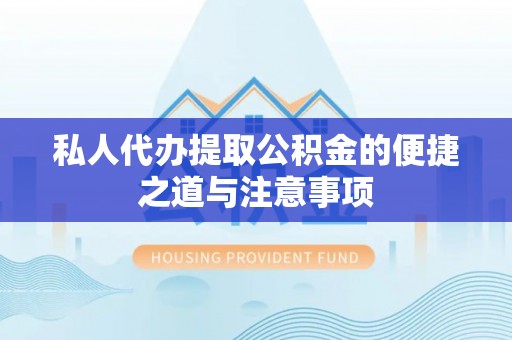 镇赉私人代办提取公积金的便捷之道与注意事项