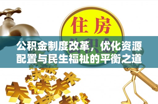 镇赉公积金制度改革，优化资源配置与民生福祉的平衡之道