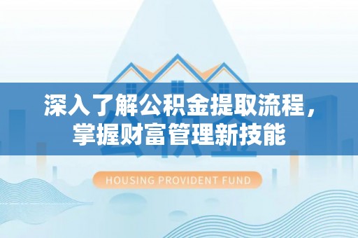 镇赉深入了解公积金提取流程，掌握财富管理新技能