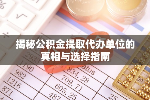 镇赉揭秘公积金提取代办单位的真相与选择指南