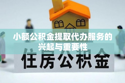镇赉小额公积金提取代办服务的兴起与重要性