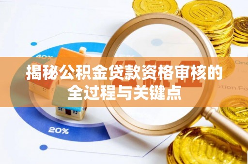 镇赉揭秘公积金贷款资格审核的全过程与关键点