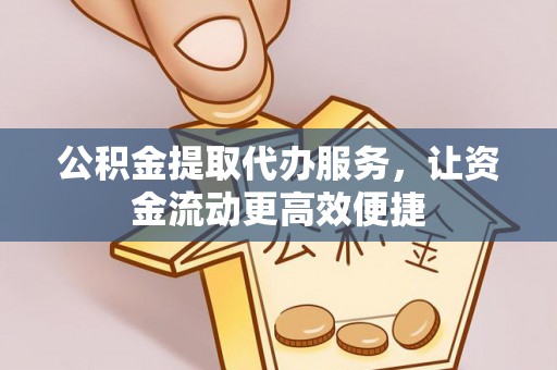 镇赉公积金提取代办服务，让资金流动更高效便捷
