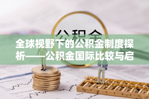 镇赉全球视野下的公积金制度探析——公积金国际比较与启示