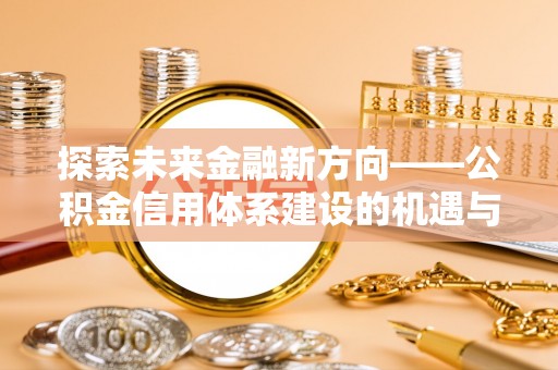 镇赉探索未来金融新方向——公积金信用体系建设的机遇与挑战