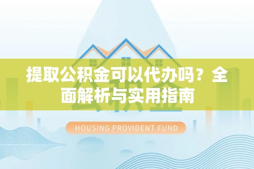 镇赉提取公积金可以代办吗？全面解析与实用指南