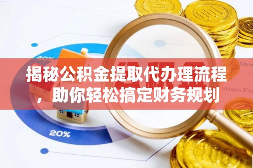 镇赉揭秘公积金提取代办理流程，助你轻松搞定财务规划