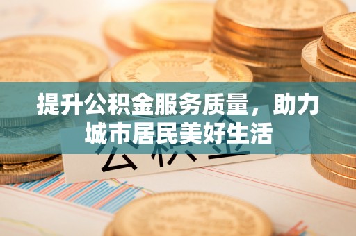镇赉提升公积金服务质量，助力城市居民美好生活