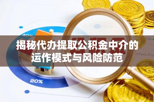镇赉揭秘代办提取公积金中介的运作模式与风险防范