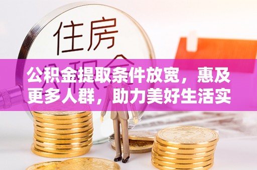 镇赉公积金提取条件放宽，惠及更多人群，助力美好生活实现