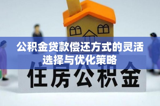 镇赉公积金贷款偿还方式的灵活选择与优化策略