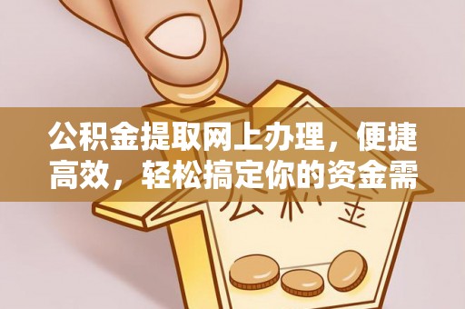镇赉公积金提取网上办理，便捷高效，轻松搞定你的资金需求