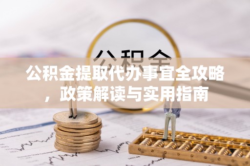 镇赉公积金提取代办事宜全攻略，政策解读与实用指南