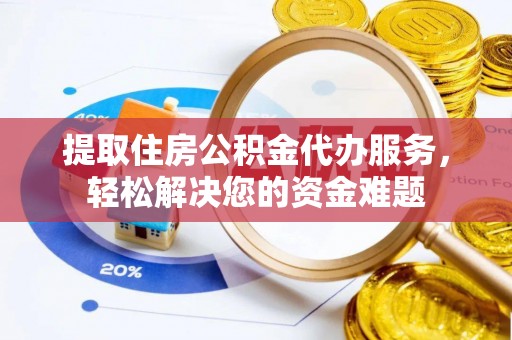 镇赉提取住房公积金代办服务，轻松解决您的资金难题