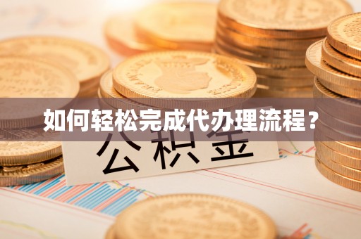 镇赉如何轻松完成代办理流程？