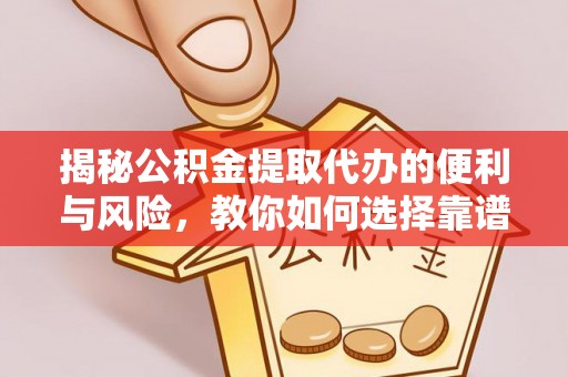 镇赉揭秘公积金提取代办的便利与风险，教你如何选择靠谱服务