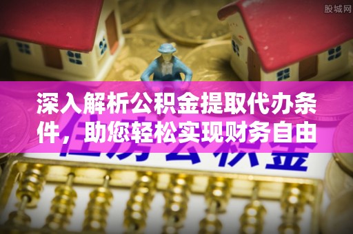 镇赉深入解析公积金提取代办条件，助您轻松实现财务自由