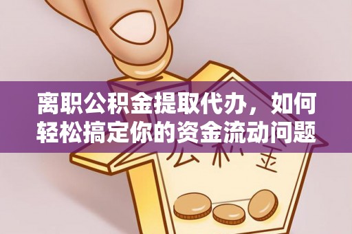 镇赉离职公积金提取代办，如何轻松搞定你的资金流动问题