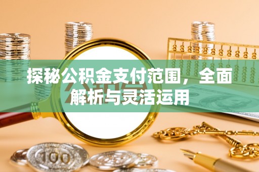 镇赉探秘公积金支付范围，全面解析与灵活运用
