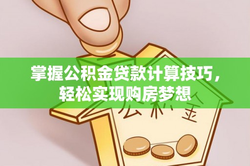 镇赉掌握公积金贷款计算技巧，轻松实现购房梦想
