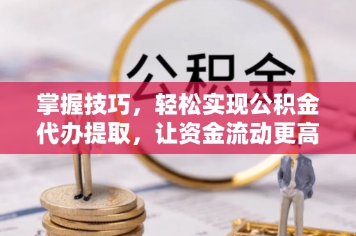 镇赉掌握技巧，轻松实现公积金代办提取，让资金流动更高效