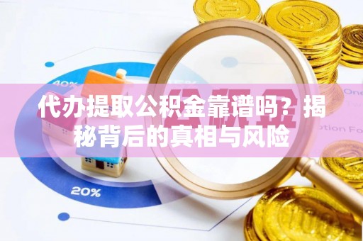 镇赉代办提取公积金靠谱吗？揭秘背后的真相与风险