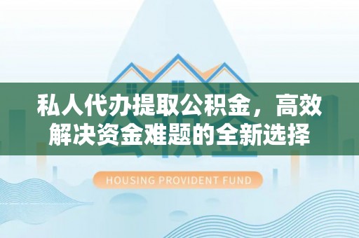 镇赉私人代办提取公积金，高效解决资金难题的全新选择