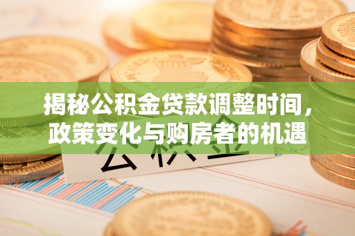 镇赉揭秘公积金贷款调整时间，政策变化与购房者的机遇