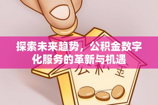 镇赉探索未来趋势，公积金数字化服务的革新与机遇