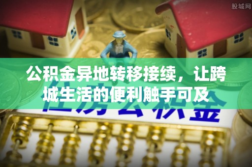 镇赉公积金异地转移接续，让跨城生活的便利触手可及