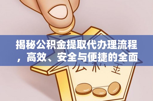 镇赉揭秘公积金提取代办理流程，高效、安全与便捷的全面解析