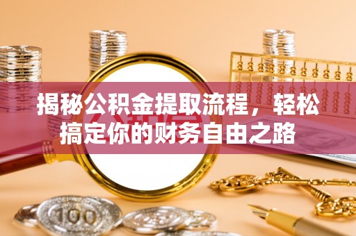 镇赉揭秘公积金提取流程，轻松搞定你的财务自由之路