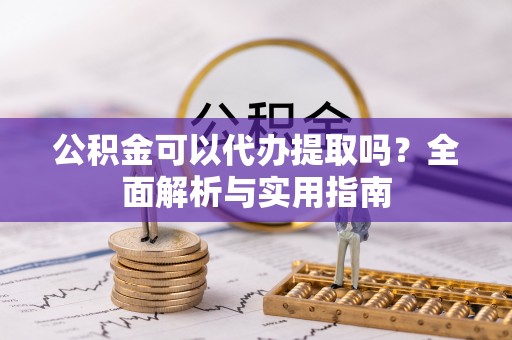 镇赉公积金可以代办提取吗？全面解析与实用指南