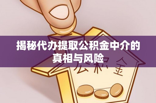 镇赉揭秘代办提取公积金中介的真相与风险
