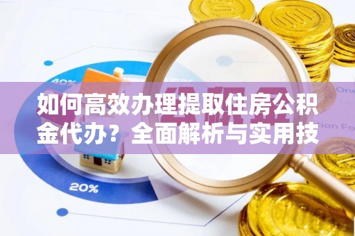 镇赉如何高效办理提取住房公积金代办？全面解析与实用技巧